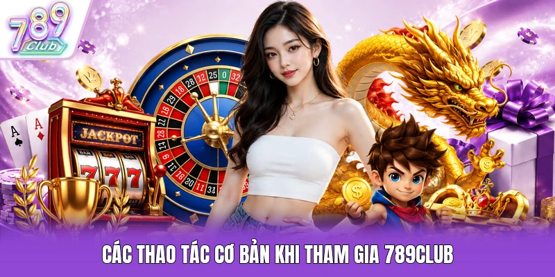 Các thao tác cơ bản khi tham gia 789Club