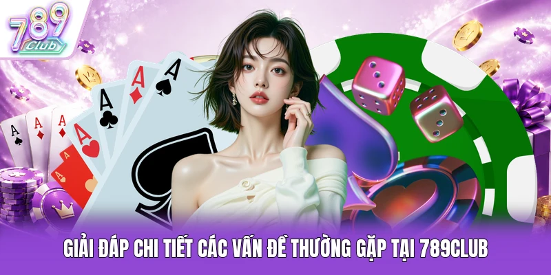 Giải đáp chi tiết các vấn đề thường gặp tại 789Club