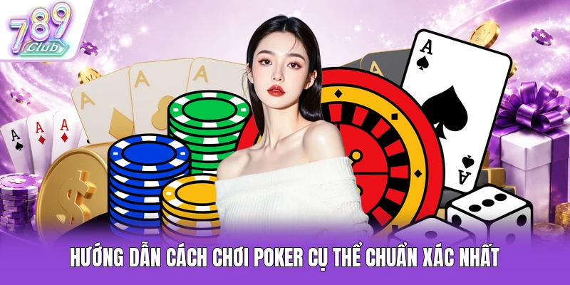 Hướng dẫn cách chơi Poker cụ thể chuẩn xác nhất