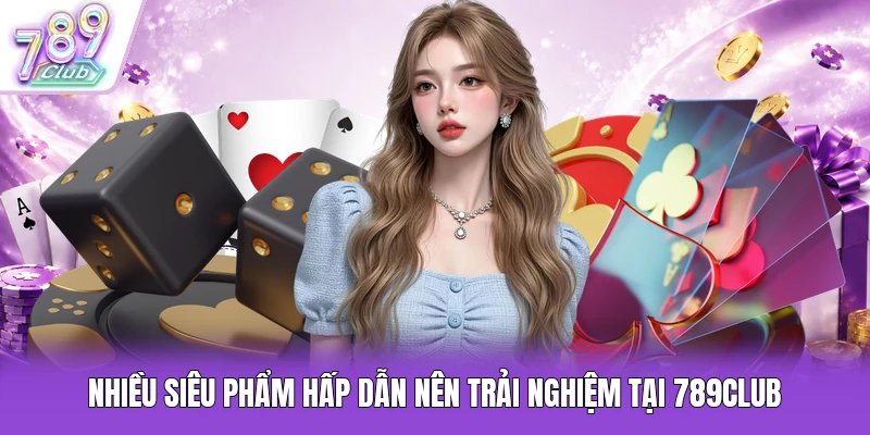 Nhiều siêu phẩm hấp dẫn nên trải nghiệm tại 789Club