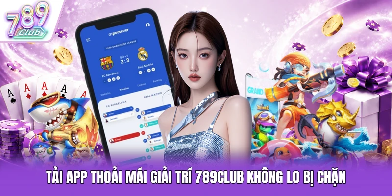 Tải app thoải mái giải trí 789Club không lo bị chặn