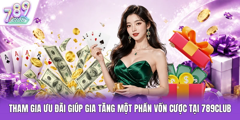 Tham gia ưu đãi giúp gia tăng một phần vốn cược tại 789Club
