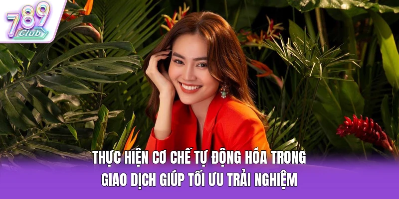 Thực hiện cơ chế tự động hóa trong giao dịch giúp tối ưu trải nghiệm