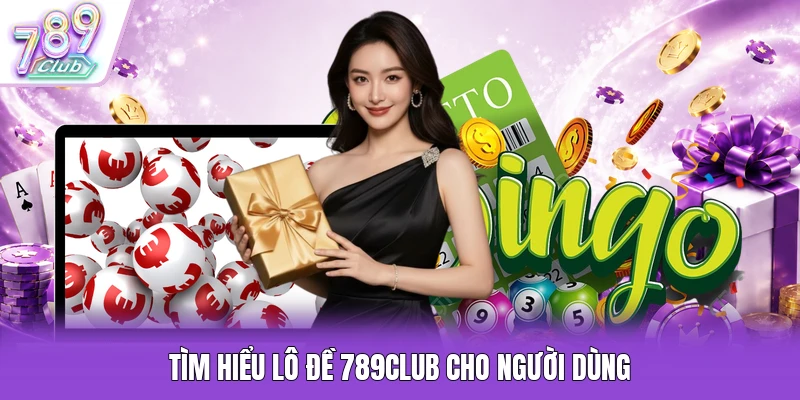 Tìm hiểu lô đề 789Club cho người dùng